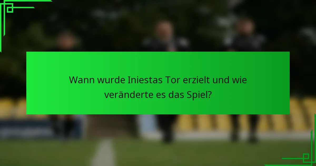 Wann wurde Iniestas Tor erzielt und wie veränderte es das Spiel?
