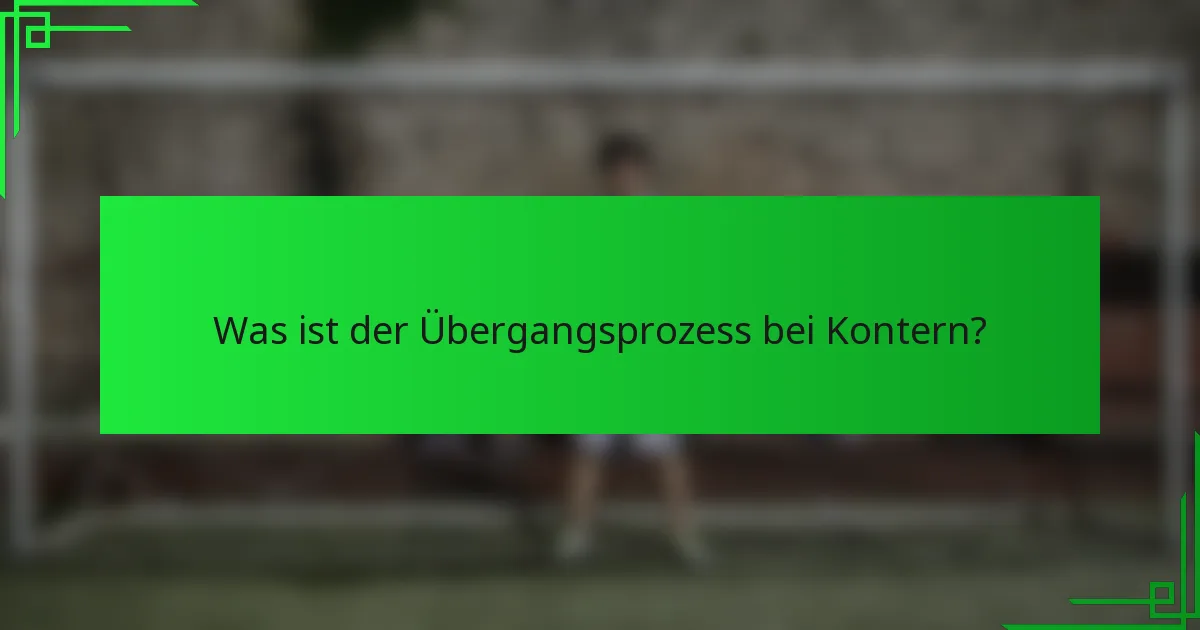 Was ist der Übergangsprozess bei Kontern?