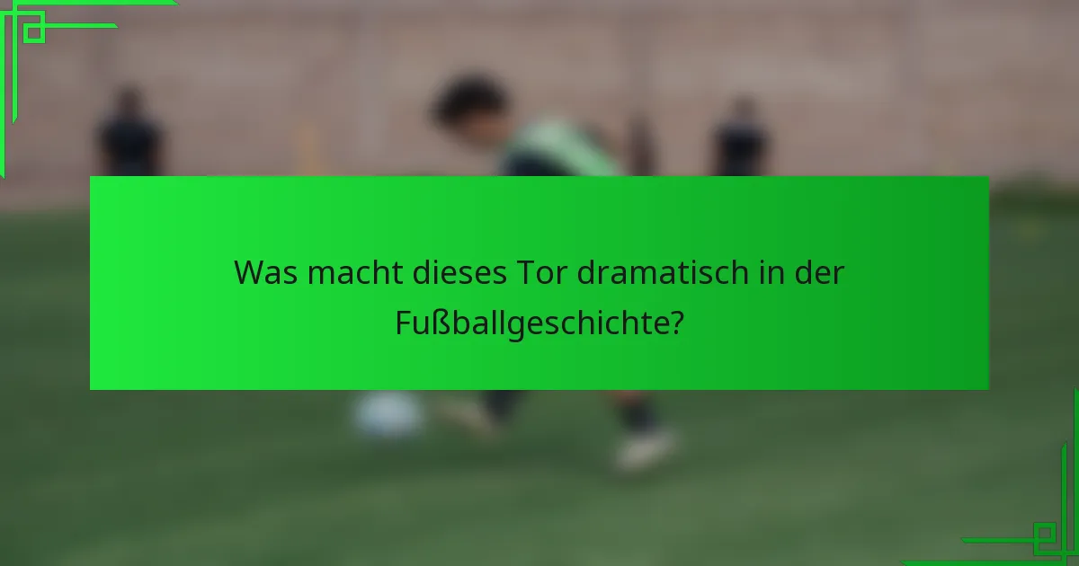 Was macht dieses Tor dramatisch in der Fußballgeschichte?