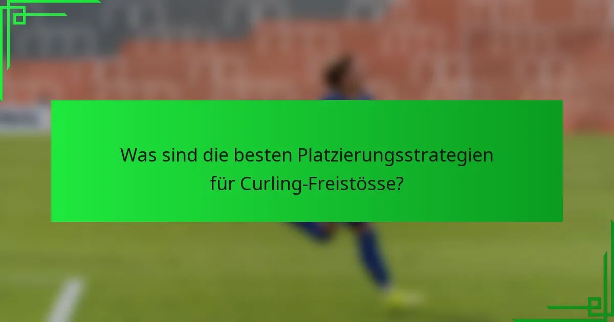 Was sind die besten Platzierungsstrategien für Curling-Freistösse?
