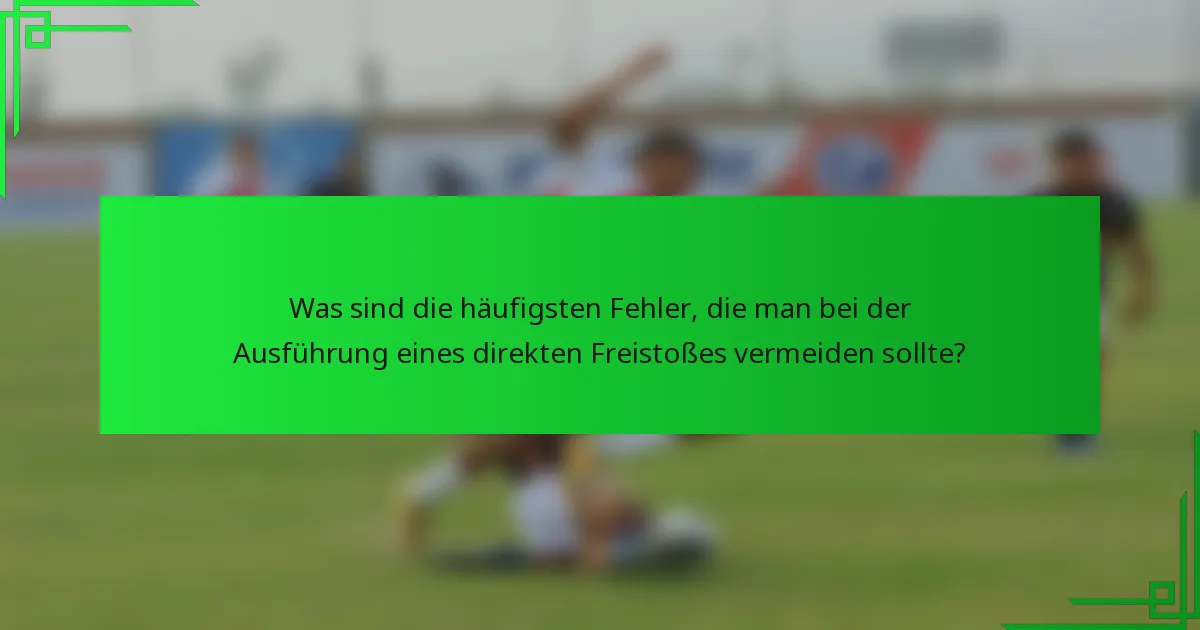 Was sind die häufigsten Fehler, die man bei der Ausführung eines direkten Freistoßes vermeiden sollte?