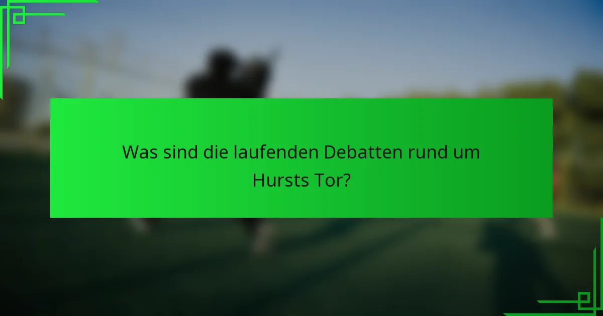 Was sind die laufenden Debatten rund um Hursts Tor?