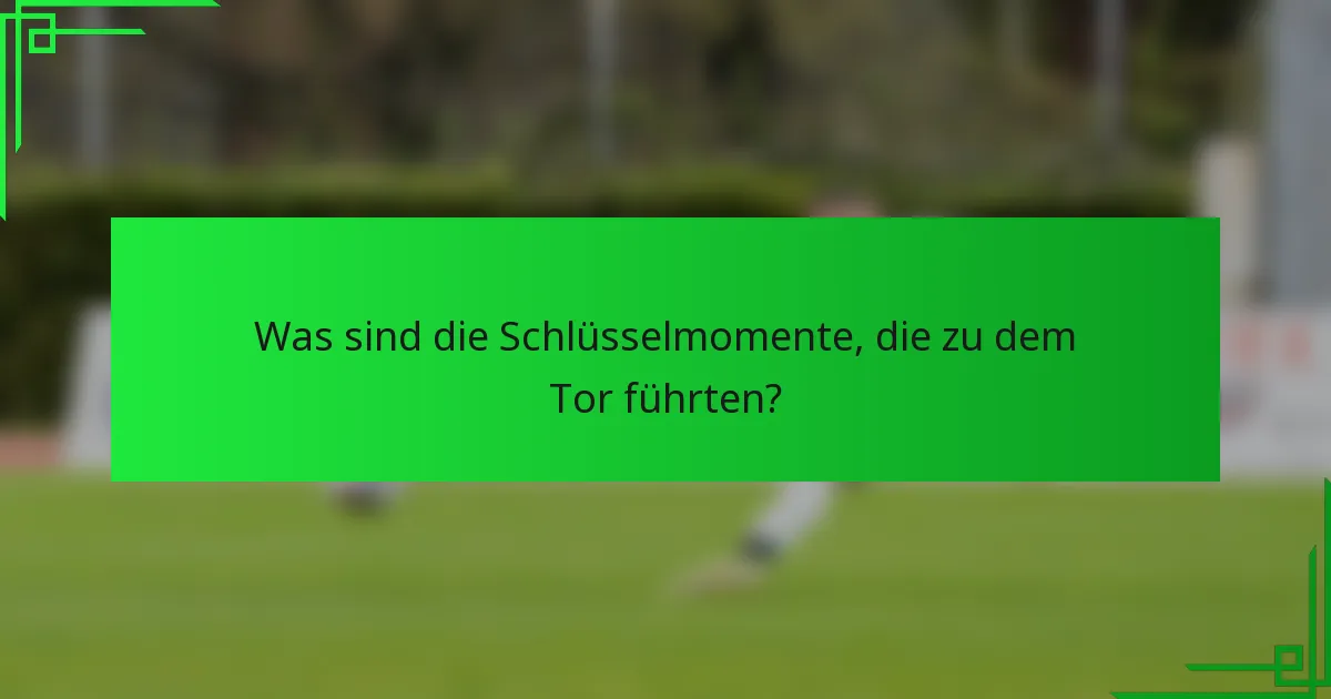 Was sind die Schlüsselmomente, die zu dem Tor führten?