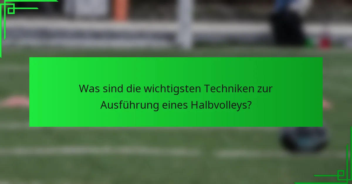 Was sind die wichtigsten Techniken zur Ausführung eines Halbvolleys?