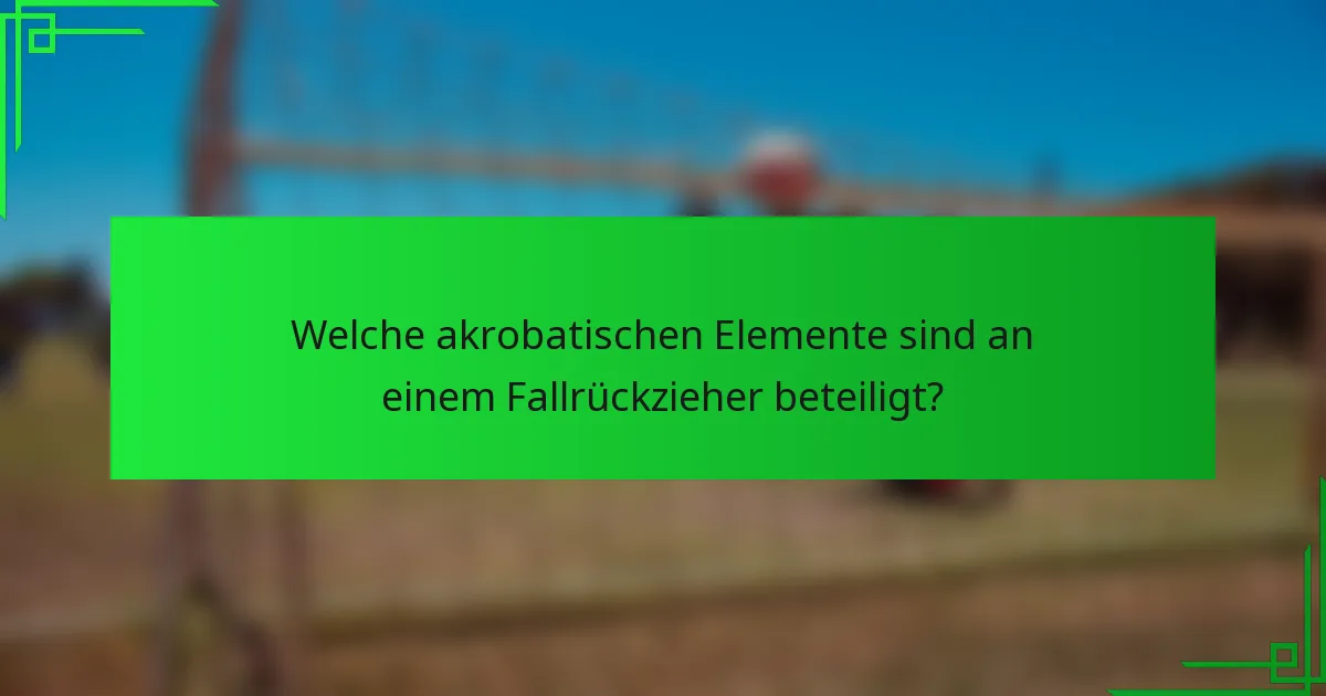 Welche akrobatischen Elemente sind an einem Fallrückzieher beteiligt?