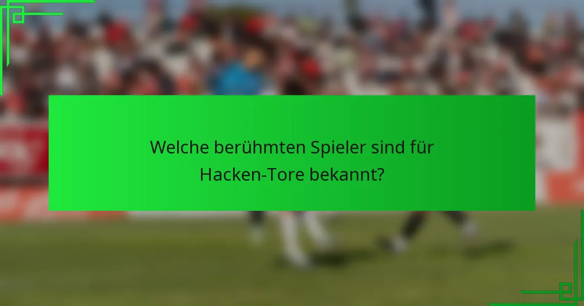 Welche berühmten Spieler sind für Hacken-Tore bekannt?