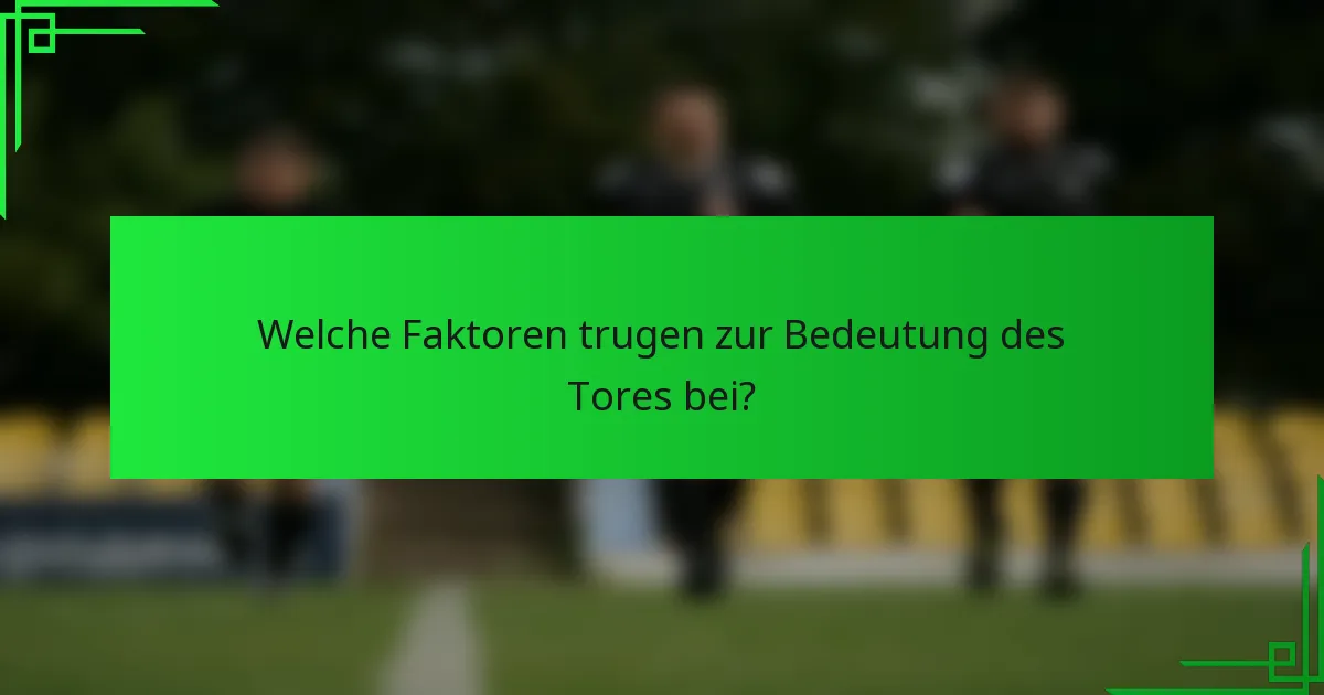 Welche Faktoren trugen zur Bedeutung des Tores bei?