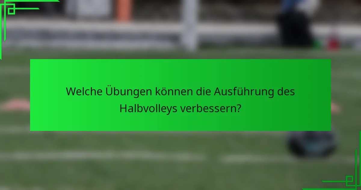 Welche Übungen können die Ausführung des Halbvolleys verbessern?