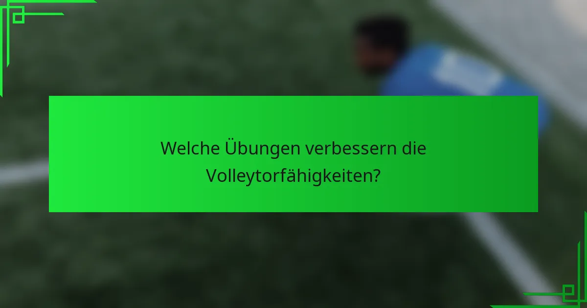 Welche Übungen verbessern die Volleytorfähigkeiten?