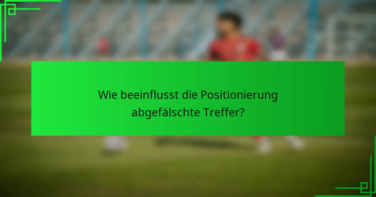 Wie beeinflusst die Positionierung abgefälschte Treffer?