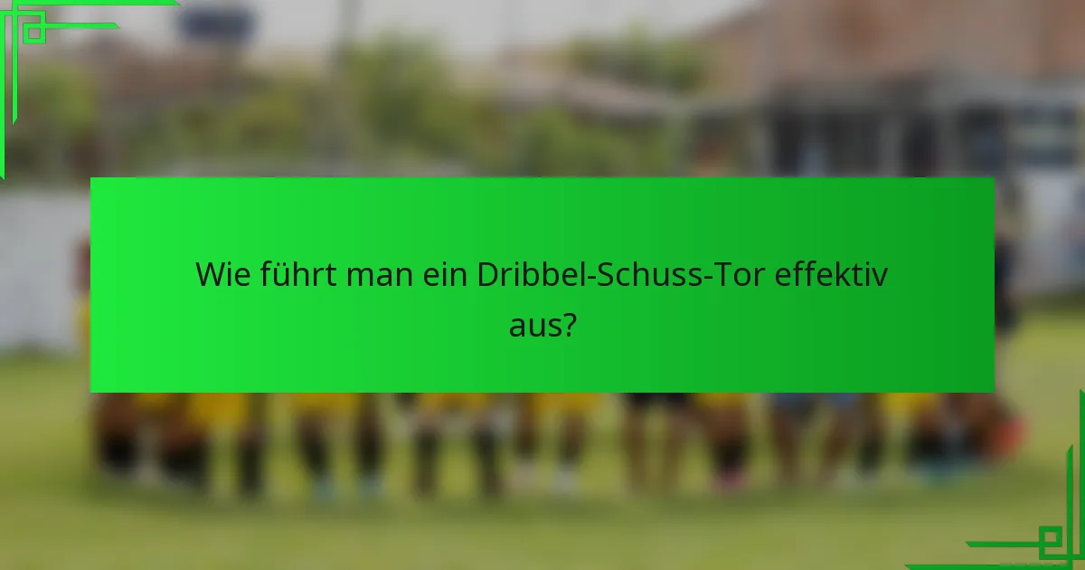 Wie führt man ein Dribbel-Schuss-Tor effektiv aus?