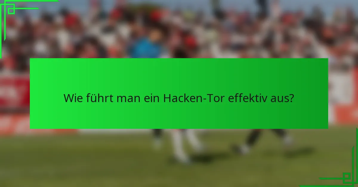 Wie führt man ein Hacken-Tor effektiv aus?