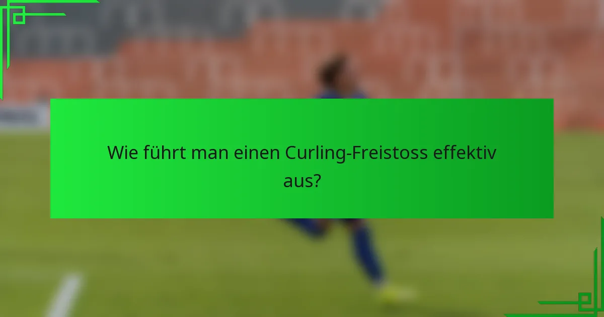 Wie führt man einen Curling-Freistoss effektiv aus?