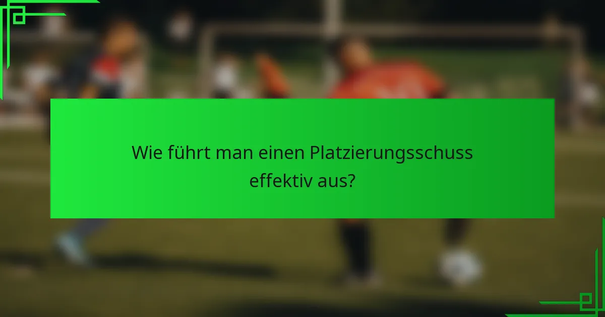 Wie führt man einen Platzierungsschuss effektiv aus?