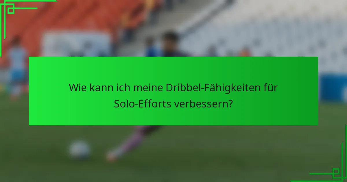 Wie kann ich meine Dribbel-Fähigkeiten für Solo-Efforts verbessern?