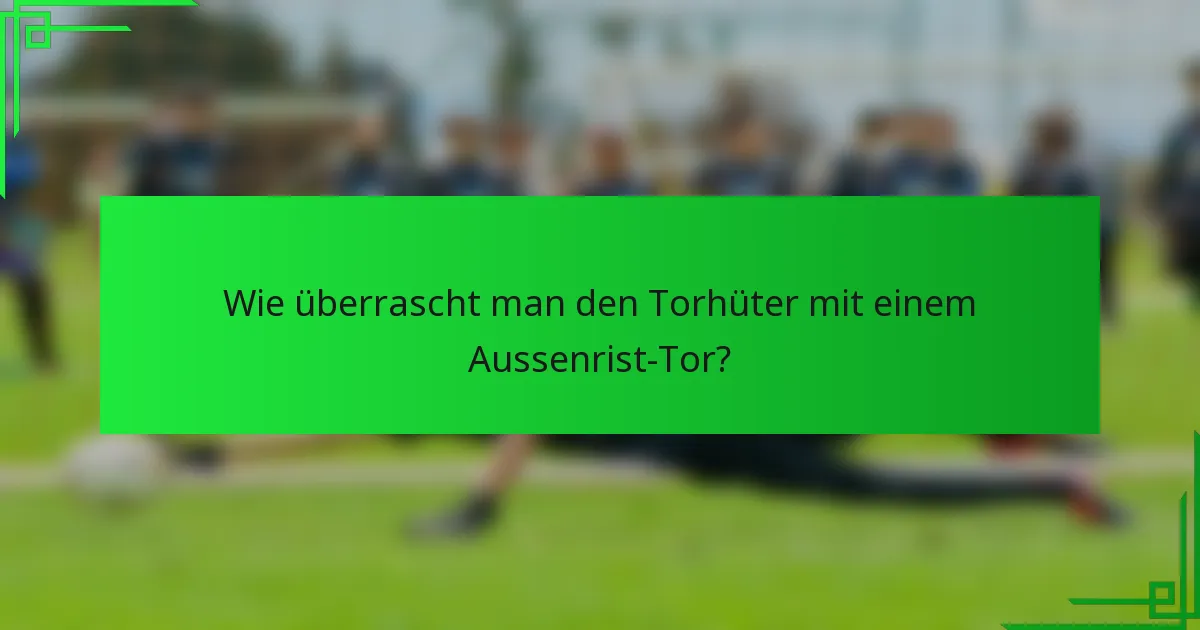 Wie überrascht man den Torhüter mit einem Aussenrist-Tor?