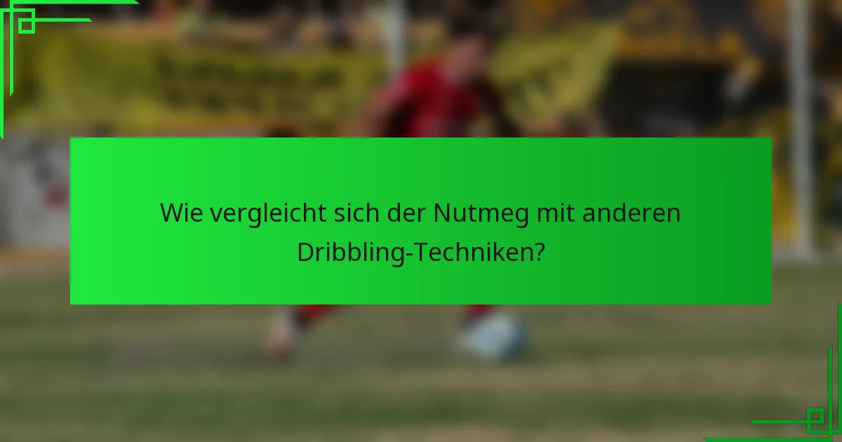 Wie vergleicht sich der Nutmeg mit anderen Dribbling-Techniken?