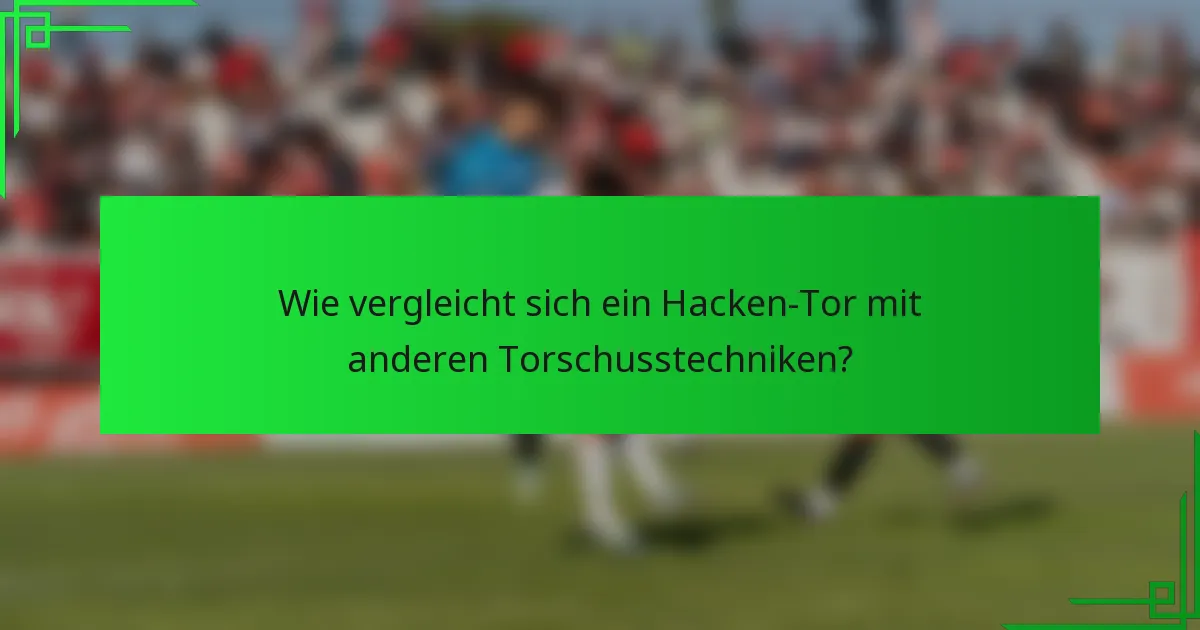 Wie vergleicht sich ein Hacken-Tor mit anderen Torschusstechniken?