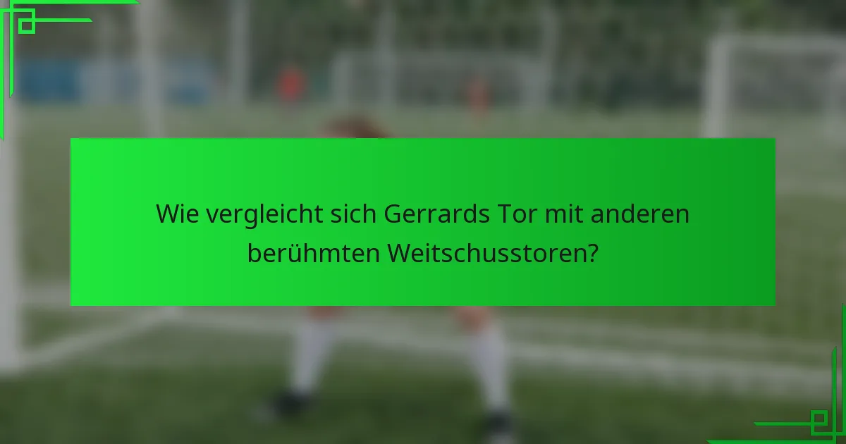 Wie vergleicht sich Gerrards Tor mit anderen berühmten Weitschusstoren?