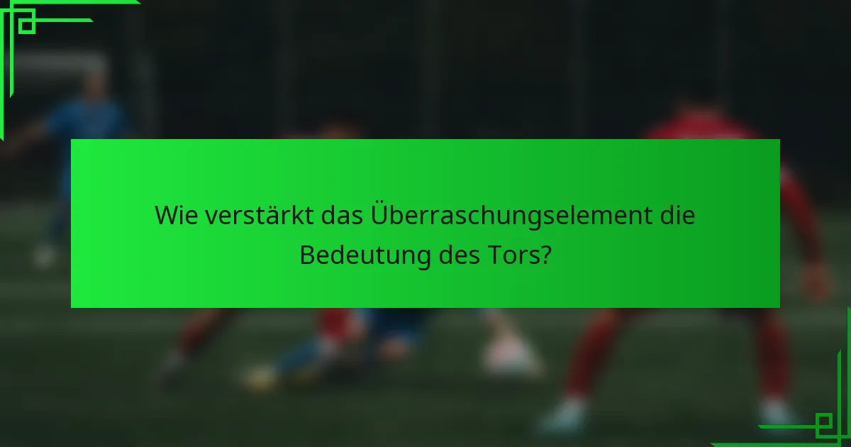 Wie verstärkt das Überraschungselement die Bedeutung des Tors?